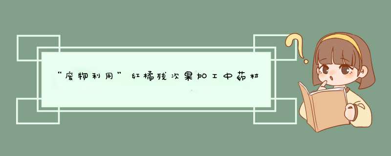 “废物利用”红橘残次果加工中药材橘皮年入20万元,第1张