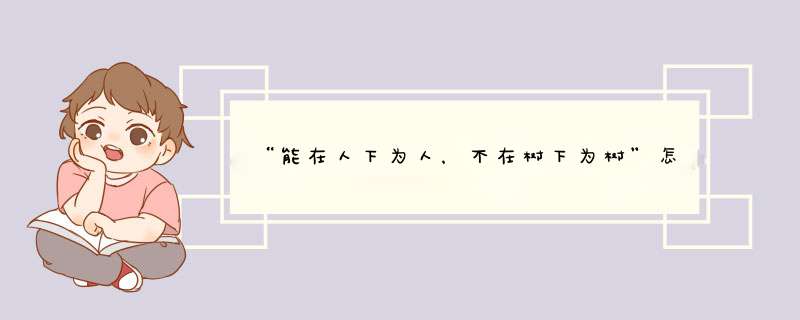 “能在人下为人，不在树下为树”怎么理解？寓意是什么？,第1张