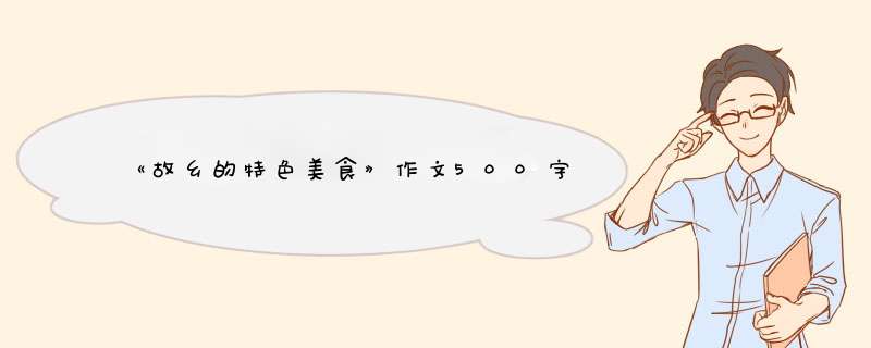 《故乡的特色美食》作文500字,第1张