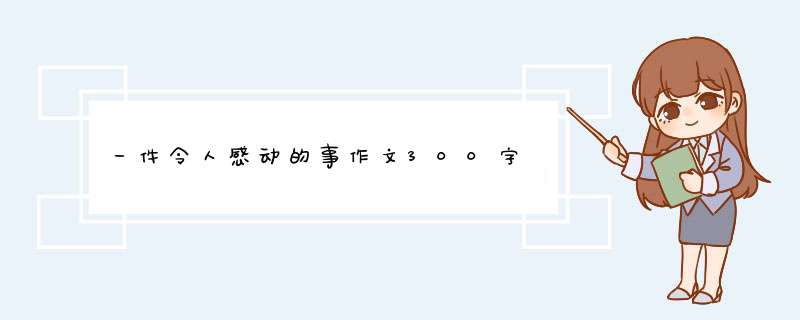 一件令人感动的事作文300字,第1张