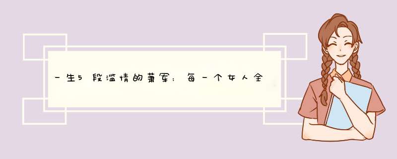 一生5段滥情的萧军：每一个女人全不是我所需要的，她们全愚蠢,第1张