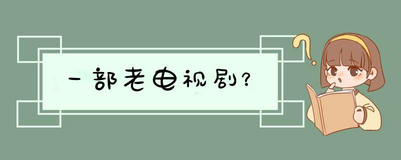 一部老电视剧？,第1张