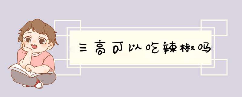 三高可以吃辣椒吗,第1张