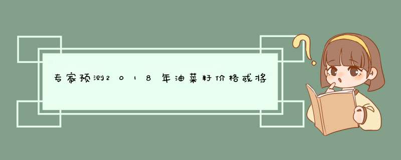 专家预测2018年油菜籽价格或将上涨至新高度,第1张