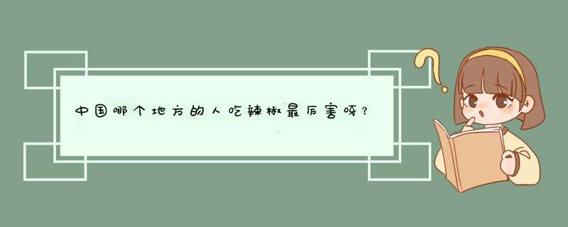 中国哪个地方的人吃辣椒最厉害呀？