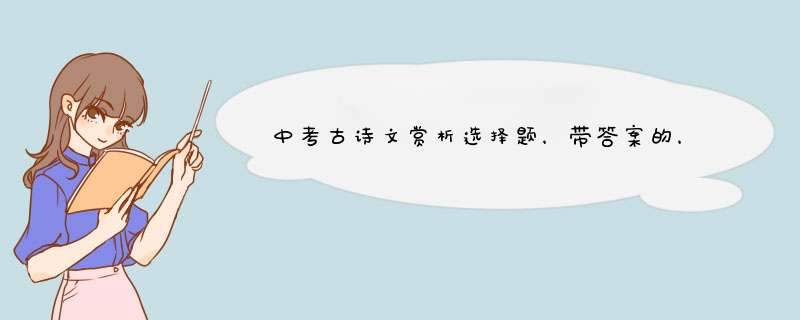 中考古诗文赏析选择题，带答案的，急！！！！,第1张