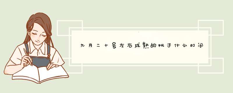 九月二十号左右成熟的桃子什么时间施膨果肥？,第1张