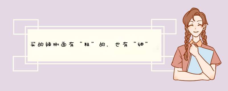 买的辣椒面有“粗”的，也有“细”的，它们有啥区别？,第1张