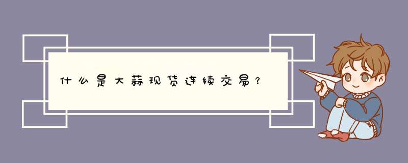 什么是大蒜现货连续交易？,第1张