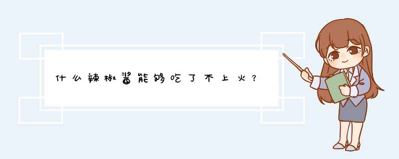 什么辣椒酱能够吃了不上火？,第1张