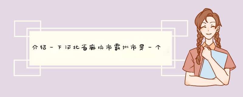 介绍一下河北省廊坊市霸州市是一个怎样的城市？,第1张