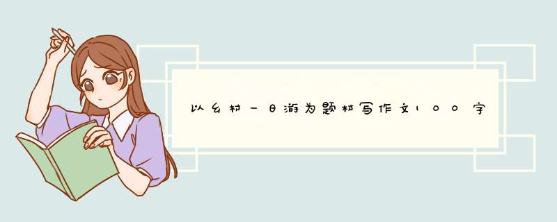 以乡村一日游为题材写作文100字,第1张