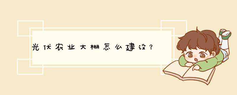 光伏农业大棚怎么建设？,第1张