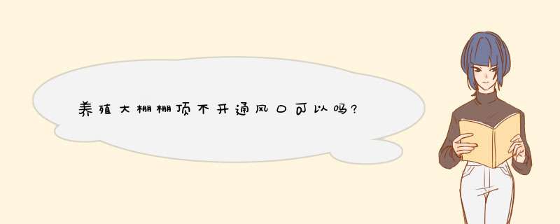 养殖大棚棚顶不开通风口可以吗?