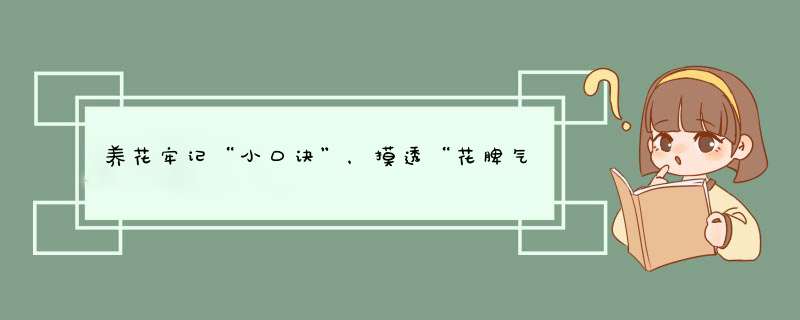 养花牢记“小口诀”，摸透“花脾气”，养一盆旺一盆，轻松变高人,第1张