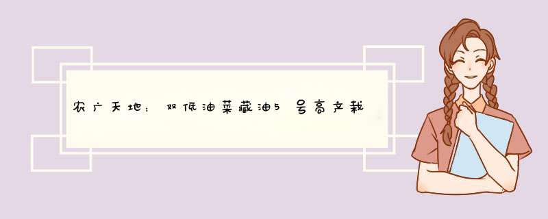 农广天地：双低油菜藏油5号高产栽培技术视频