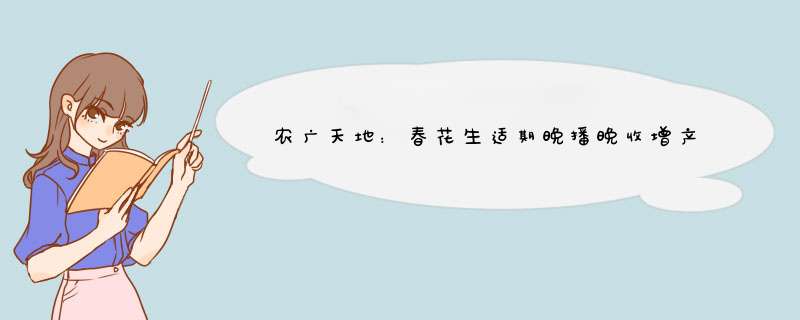 农广天地：春花生适期晚播晚收增产技术视频