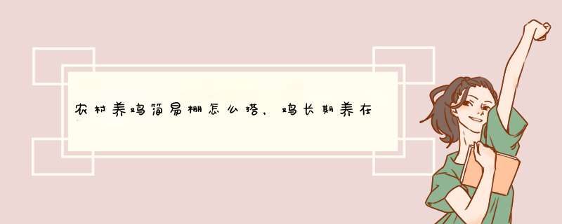 农村养鸡简易棚怎么搭，鸡长期养在笼子里的坏处,第1张