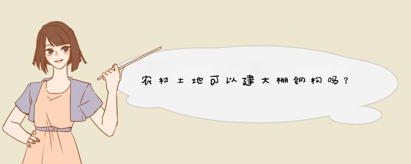 农村土地可以建大棚钢构吗？,第1张