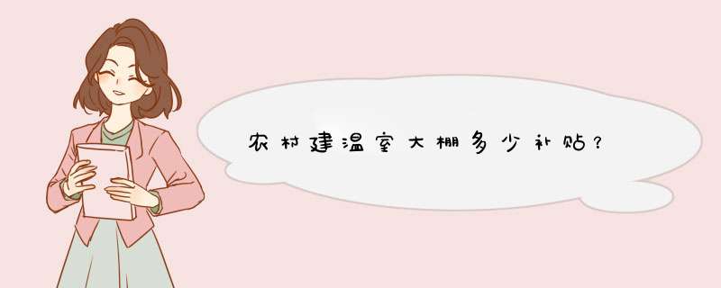 农村建温室大棚多少补贴？,第1张