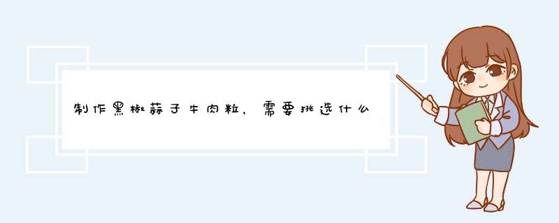 制作黑椒蒜子牛肉粒，需要挑选什么样的肉呢？需要提前腌制吗？,第1张