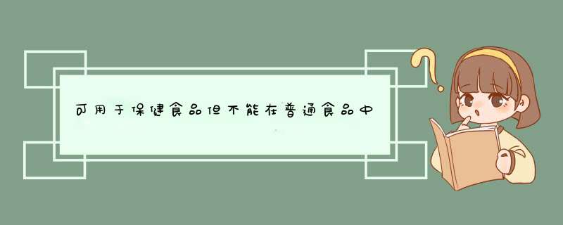 可用于保健食品但不能在普通食品中使用的原、辅料名单,第1张