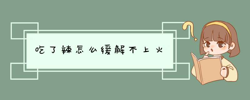 吃了辣怎么缓解不上火,第1张