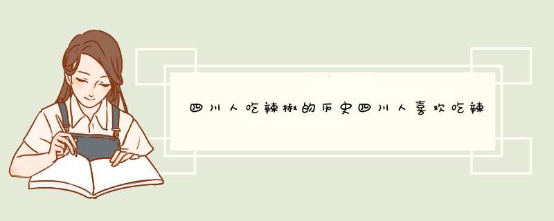 四川人吃辣椒的历史四川人喜欢吃辣的真正原因是什么？,第1张