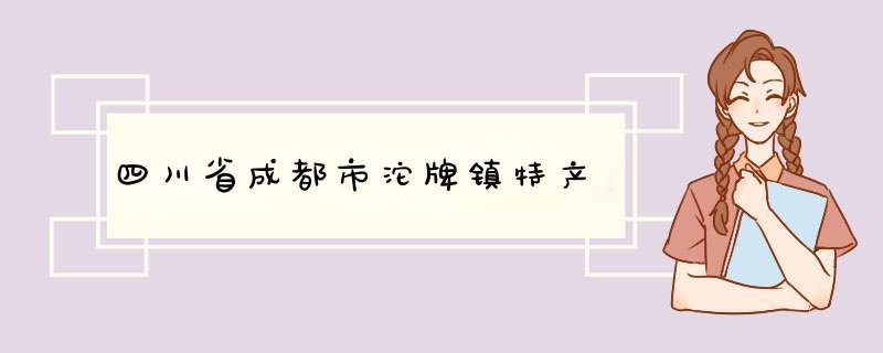 四川省成都市沱牌镇特产,第1张