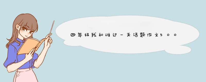 四年级我和谁过一天话题作文500字,第1张