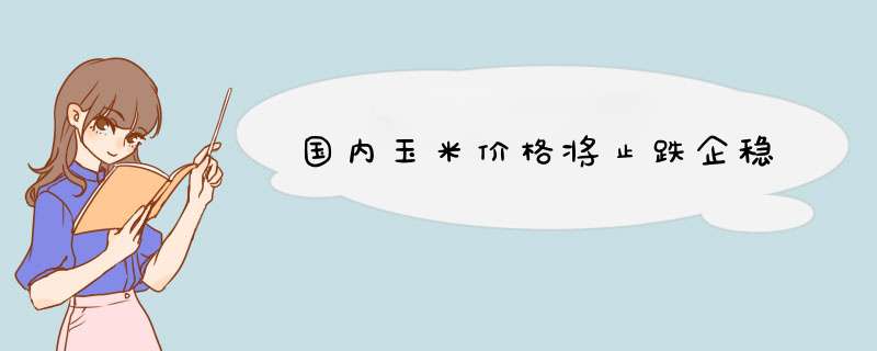 国内玉米价格将止跌企稳