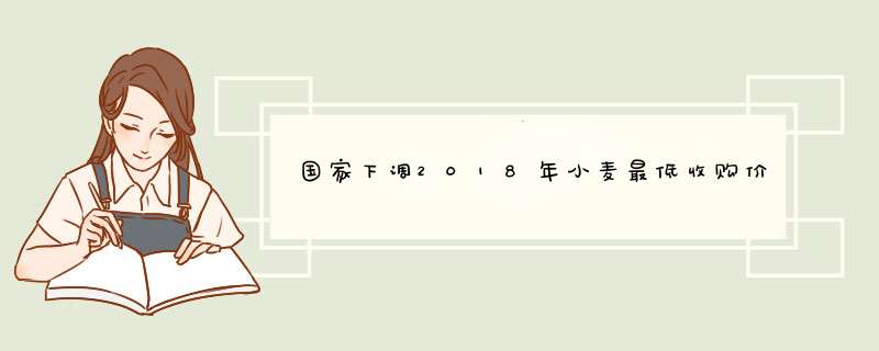 国家下调2018年小麦最低收购价格,第1张