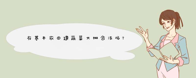 在基本农田建蔬菜大棚合法吗？,第1张