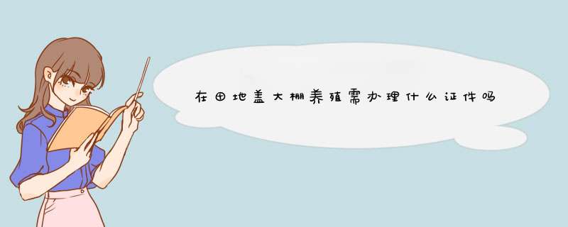 在田地盖大棚养殖需办理什么证件吗,第1张