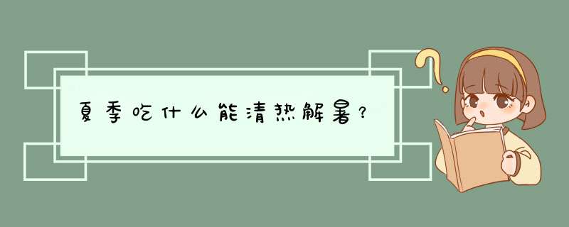 夏季吃什么能清热解暑？,第1张