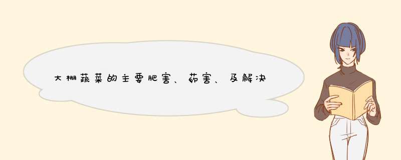 大棚蔬菜的主要肥害、药害、及解决办法,第1张