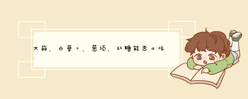 大蒜、白萝卜、葱须、红糖能否止咳嗽？,第1张