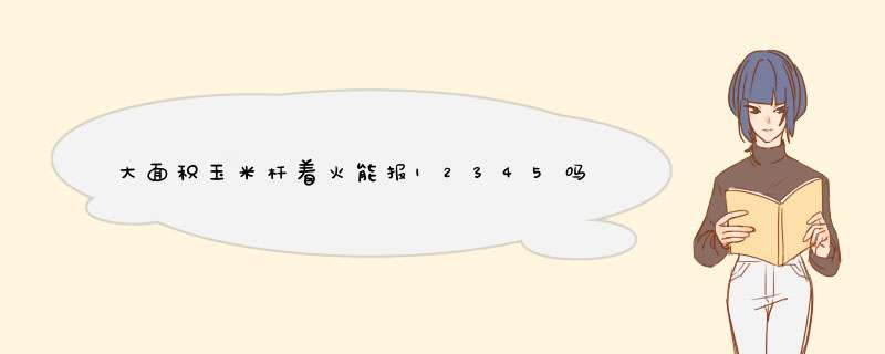 大面积玉米杆着火能报12345吗?,第1张