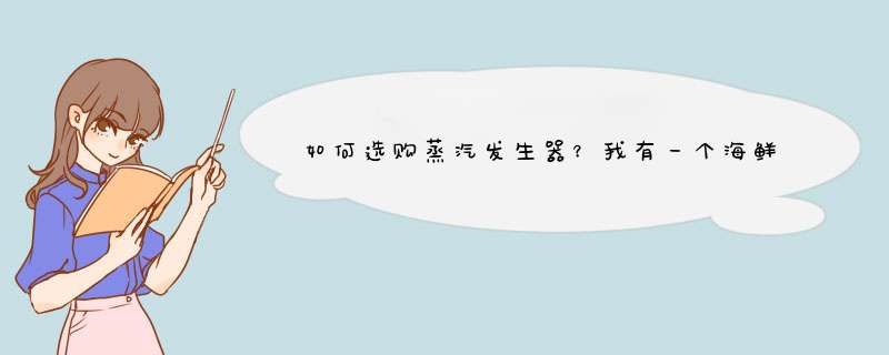 如何选购蒸汽发生器？我有一个海鲜柜，一个蒸饭柜，该选什么型号多大蒸汽量的蒸汽发生器？,第1张