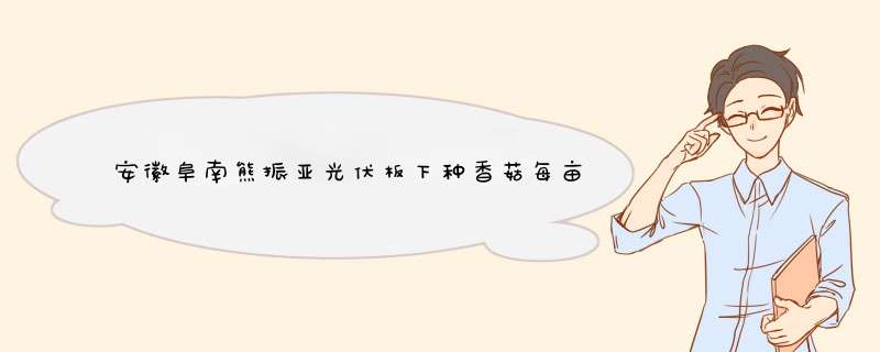 安徽阜南熊振亚光伏板下种香菇每亩收益2-3万,第1张