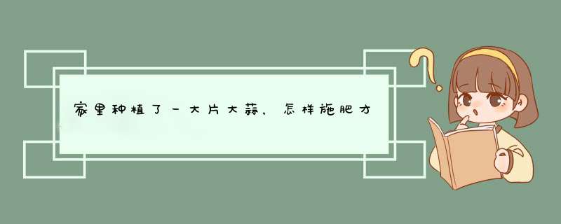 家里种植了一大片大蒜，怎样施肥才能够高产？,第1张