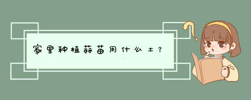 家里种植蒜苗用什么土？,第1张