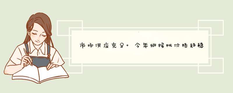 市场供应充足 今年猕猴桃价格趋稳