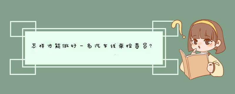 怎样才能做好一名汽车线束检查员?,第1张