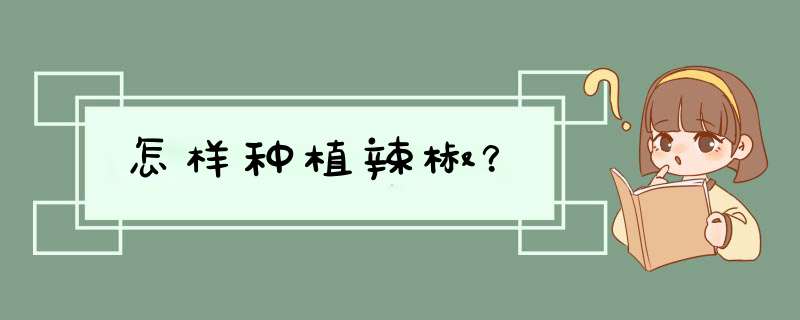 怎样种植辣椒？,第1张