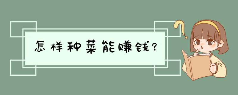 怎样种菜能赚钱？,第1张