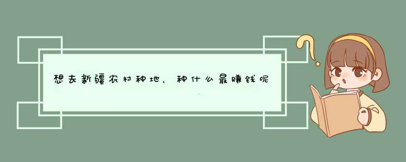 想去新疆农村种地，种什么最赚钱呢？,第1张