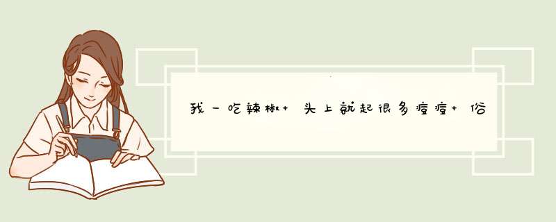 我一吃辣椒 头上就起很多痘痘 俗称 疙瘩~ 要很长时间不吃才能下去 有没有什么意见火方法,第1张