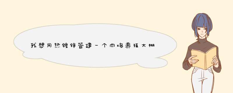 我想用热镀锌管建一个肉鸡养殖大棚，但又担心腐蚀厉害，使用寿命短！请高手指点一下，谢谢！,第1张