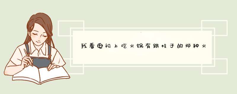 我看电视上吃火锅有跟柱子的那种火锅叫什么啊？平常我只吃过直接一个锅的火锅,第1张